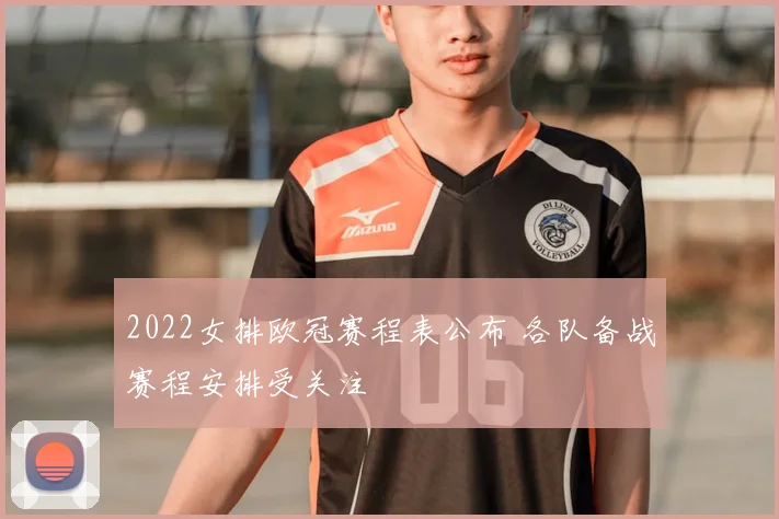 2022女排欧冠赛程表公布 各队备战赛程安排受关注
